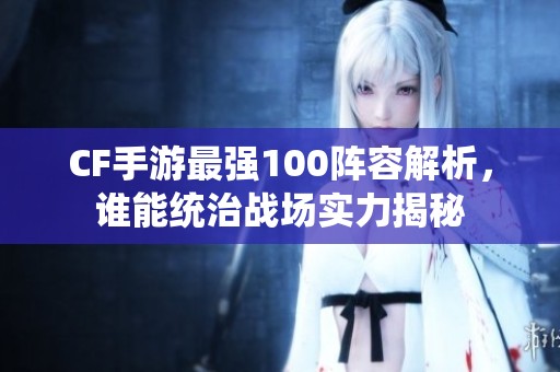 CF手游最强100阵容解析，谁能统治战场实力揭秘