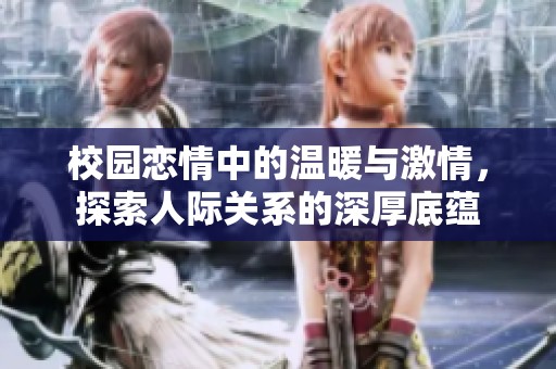 校园恋情中的温暖与激情，探索人际关系的深厚底蕴