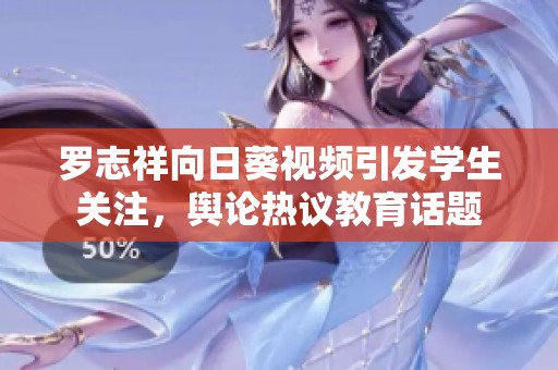 罗志祥向日葵视频引发学生关注，舆论热议教育话题