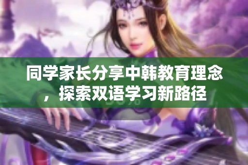 同学家长分享中韩教育理念，探索双语学习新路径