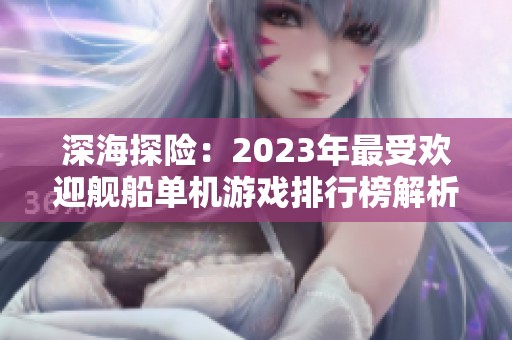 深海探险：2023年最受欢迎舰船单机游戏排行榜解析