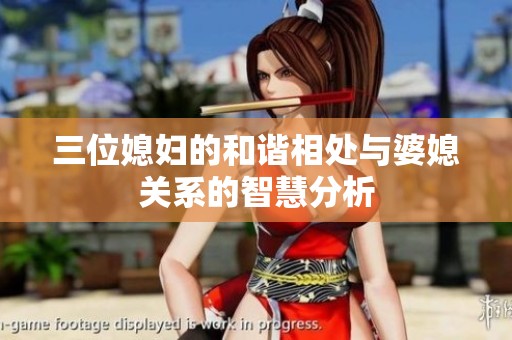 三位媳妇的和谐相处与婆媳关系的智慧分析