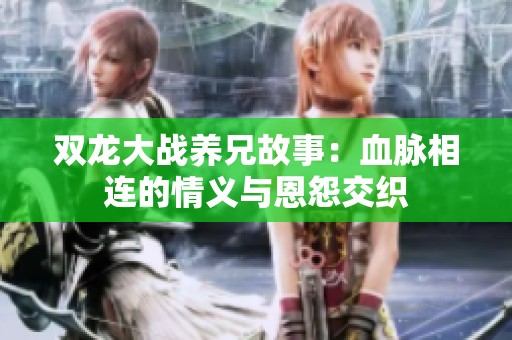 双龙大战养兄故事：血脉相连的情义与恩怨交织