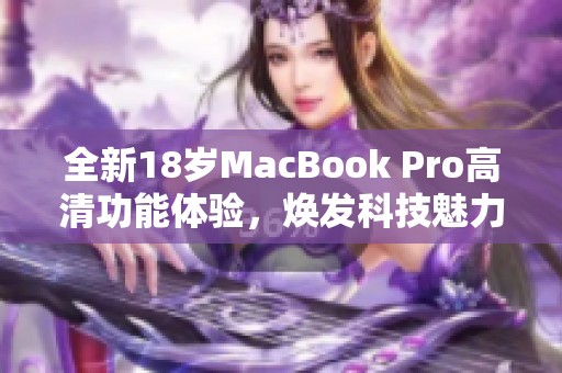 全新18岁MacBook Pro高清功能体验，焕发科技魅力