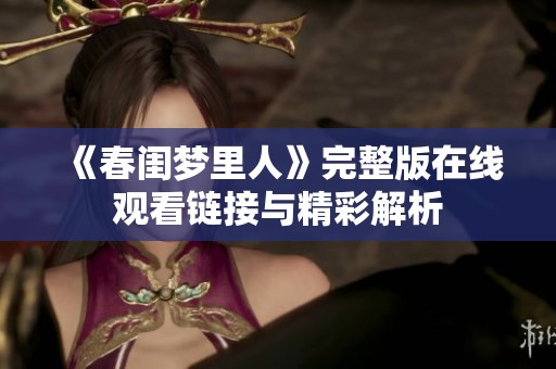 《春闺梦里人》完整版在线观看链接与精彩解析