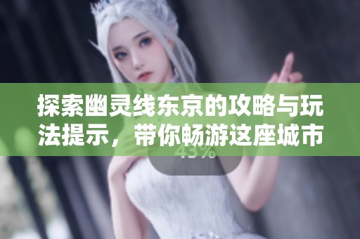 探索幽灵线东京的攻略与玩法提示，带你畅游这座城市
