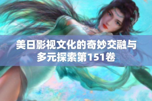 美日影视文化的奇妙交融与多元探索第151卷