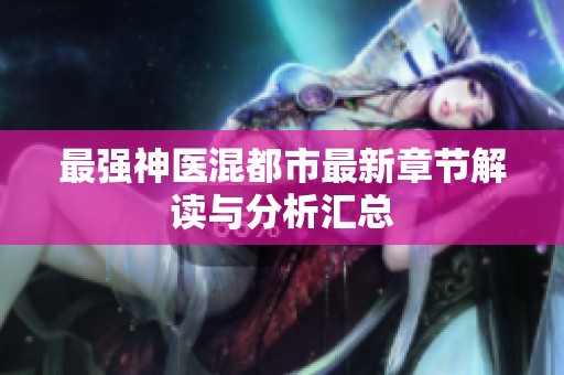 最强神医混都市最新章节解读与分析汇总