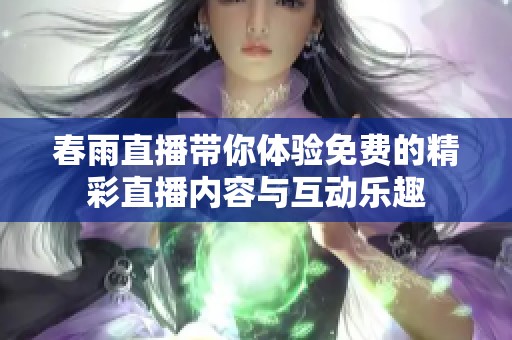 春雨直播带你体验免费的精彩直播内容与互动乐趣