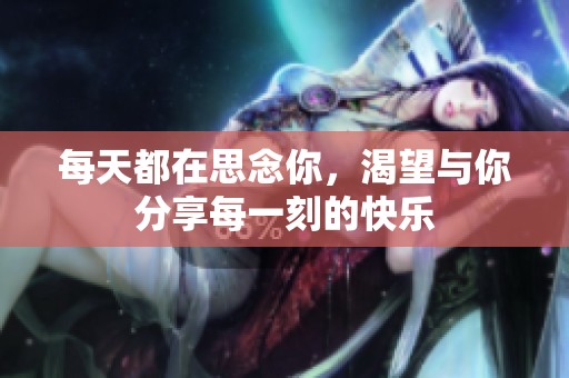 每天都在思念你，渴望与你分享每一刻的快乐