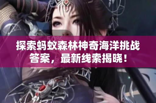 探索蚂蚁森林神奇海洋挑战答案，最新线索揭晓！