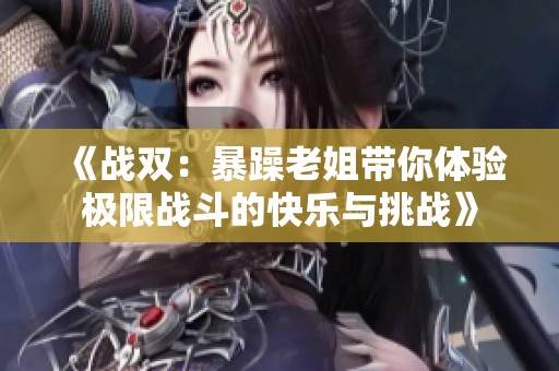 《战双：暴躁老姐带你体验极限战斗的快乐与挑战》