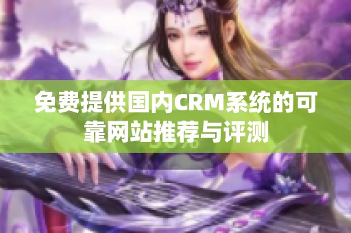 免费提供国内CRM系统的可靠网站推荐与评测
