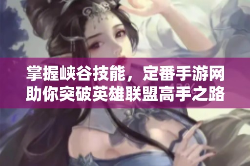 掌握峡谷技能，定番手游网助你突破英雄联盟高手之路