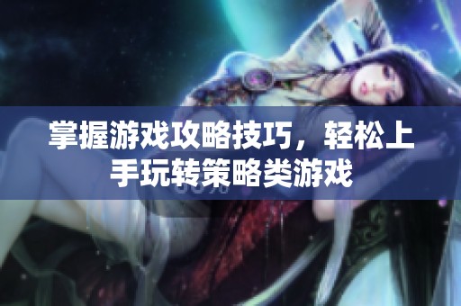 掌握游戏攻略技巧，轻松上手玩转策略类游戏