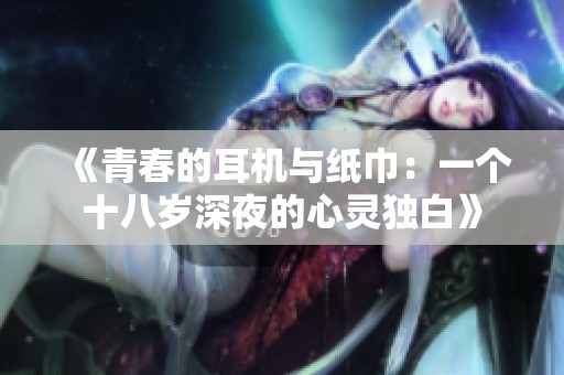 《青春的耳机与纸巾：一个十八岁深夜的心灵独白》