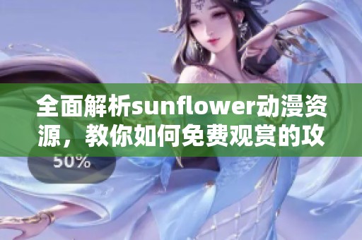 全面解析sunflower动漫资源，教你如何免费观赏的攻略