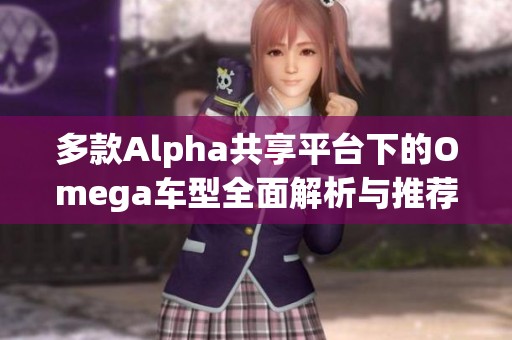 多款Alpha共享平台下的Omega车型全面解析与推荐
