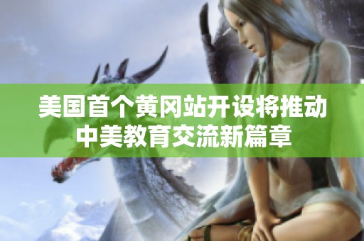 美国首个黄冈站开设将推动中美教育交流新篇章