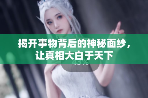 揭开事物背后的神秘面纱，让真相大白于天下