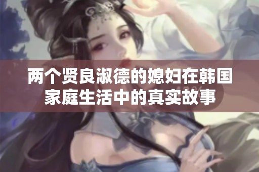 两个贤良淑德的媳妇在韩国家庭生活中的真实故事