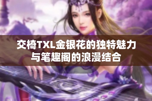 交椅TXL金银花的独特魅力与笔趣阁的浪漫结合