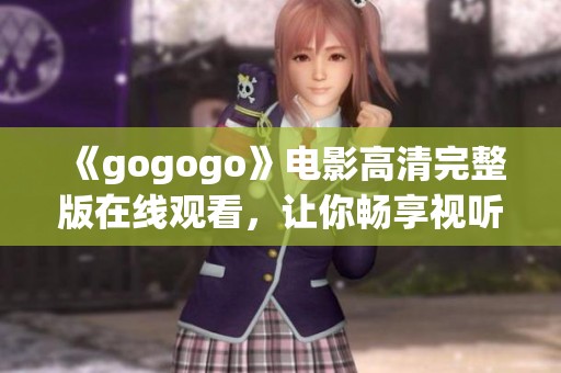《gogogo》电影高清完整版在线观看，让你畅享视听盛宴！