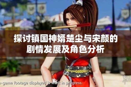 探讨镇国神婿楚尘与宋颜的剧情发展及角色分析