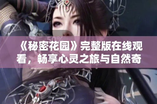 《秘密花园》完整版在线观看，畅享心灵之旅与自然奇迹