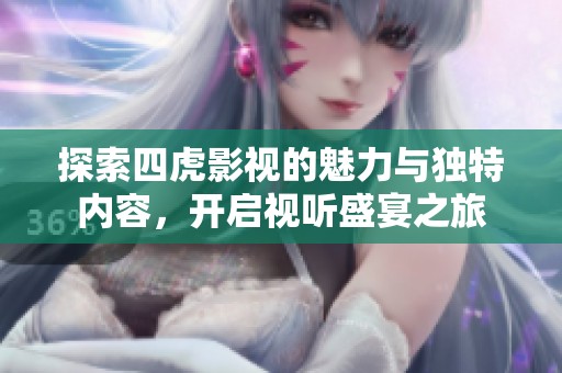 探索四虎影视的魅力与独特内容，开启视听盛宴之旅