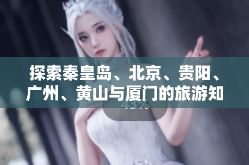 探索秦皇岛、北京、贵阳、广州、黄山与厦门的旅游知识问答全攻略