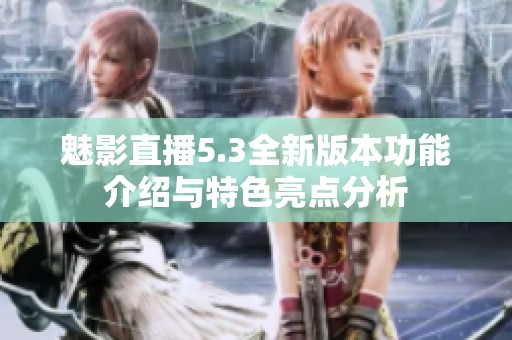 魅影直播5.3全新版本功能介绍与特色亮点分析