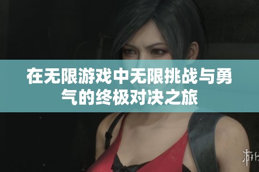 在无限游戏中无限挑战与勇气的终极对决之旅