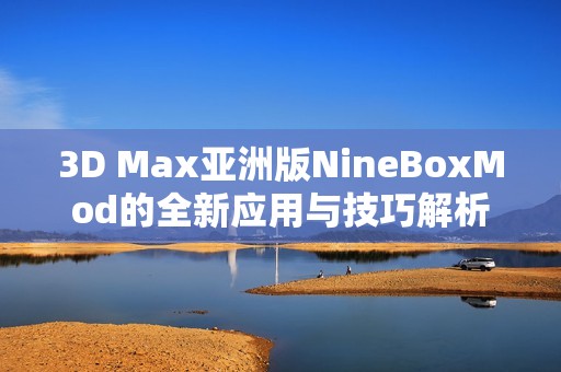 3D Max亚洲版NineBoxMod的全新应用与技巧解析