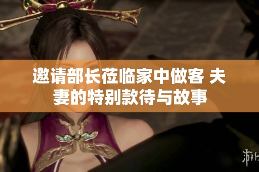 邀请部长莅临家中做客 夫妻的特别款待与故事