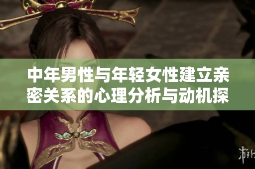 中年男性与年轻女性建立亲密关系的心理分析与动机探讨
