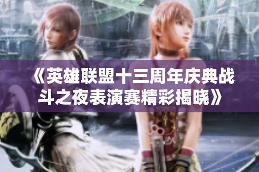 《英雄联盟十三周年庆典战斗之夜表演赛精彩揭晓》