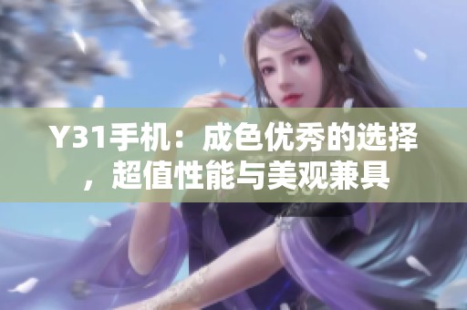 Y31手机：成色优秀的选择，超值性能与美观兼具