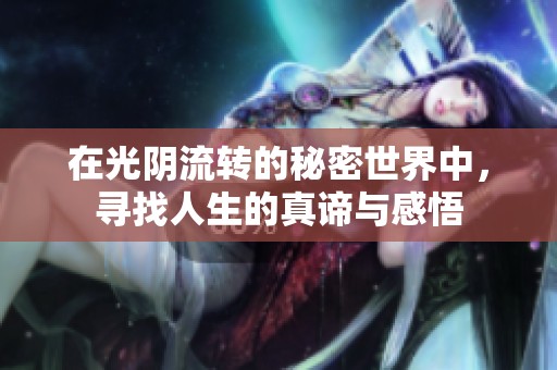 在光阴流转的秘密世界中，寻找人生的真谛与感悟