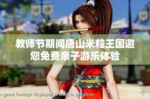 教师节期间唐山米粒王国邀您免费亲子游乐体验
