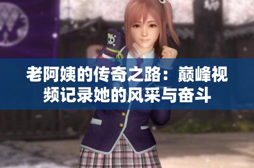 老阿姨的传奇之路：巅峰视频记录她的风采与奋斗