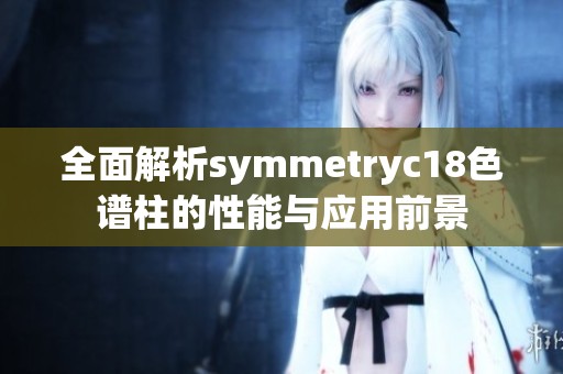 全面解析symmetryc18色谱柱的性能与应用前景