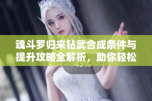 魂斗罗归来钻武合成条件与提升攻略全解析，助你轻松上手！