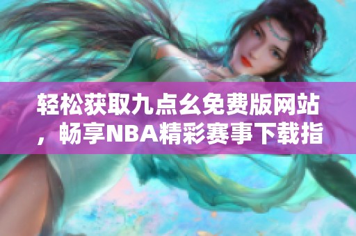 轻松获取九点幺免费版网站，畅享NBA精彩赛事下载指南