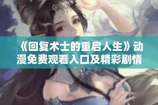 《回复术士的重启人生》动漫免费观看入口及精彩剧情解析