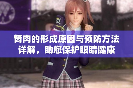 胬肉的形成原因与预防方法详解，助您保护眼睛健康