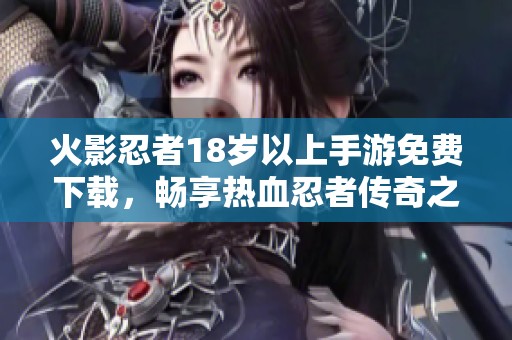 火影忍者18岁以上手游免费下载，畅享热血忍者传奇之旅