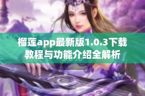榴莲app最新版1.0.3下载教程与功能介绍全解析