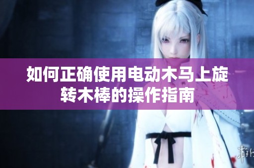 如何正确使用电动木马上旋转木棒的操作指南