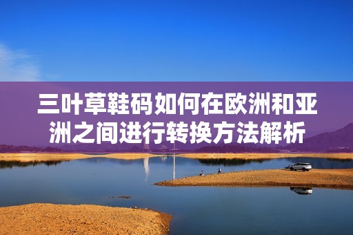 三叶草鞋码如何在欧洲和亚洲之间进行转换方法解析